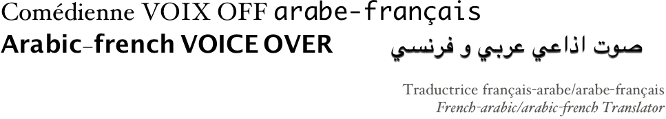 Comédienne VOIX OFF arabe-français
Arabic-french VOICE OVER          صوت اذاعي عربي و فرنسي
Traductrice français-arabe/arabe-français
French-arabic/arabic-french Translator                       